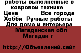 работы выполненные в ковровой технике › Цена ­ 3 000 - Все города Хобби. Ручные работы » Для дома и интерьера   . Магаданская обл.,Магадан г.